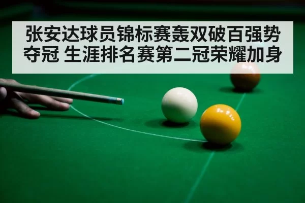 张安达球员锦标赛轰双破百强势夺冠 生涯排名赛第二冠荣耀加身
