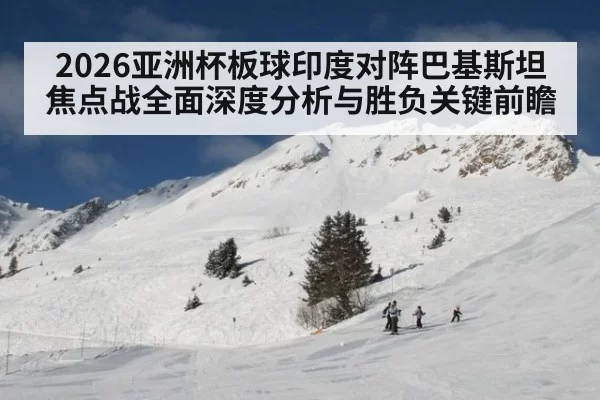 2026亚洲杯板球印度对阵巴基斯坦焦点战全面深度分析与胜负关键前瞻