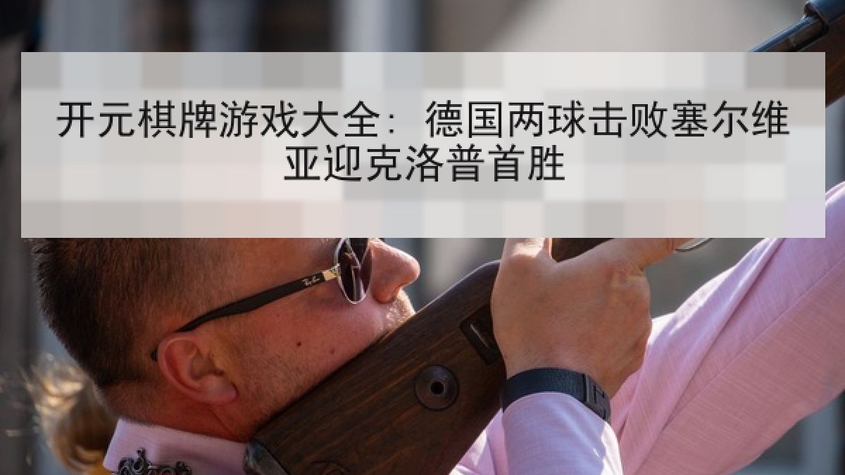 开元棋牌游戏大全: 德国两球击败塞尔维亚迎克洛普首胜