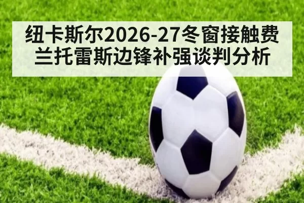 纽卡斯尔2026-27冬窗接触费兰托雷斯边锋补强谈判分析